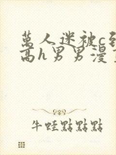 万人迷被c到哭高h男男漫画