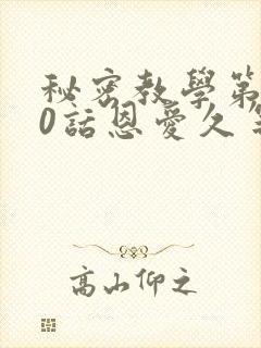 秘密教学第140话恩爱久等了