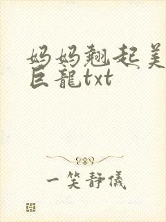 妈妈翘起美臂迎巨龙txt