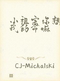 小祖宗你想要了我的命嘛