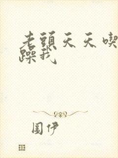 老头天天吃我奶躁我