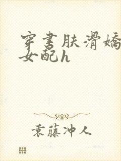 穿书肤滑娇软糯女配h