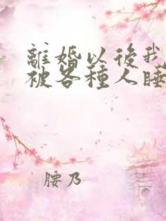 离婚以后我天天被各种人睡