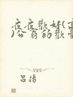 夜夜欢好(高h)公翁的欢爱h
