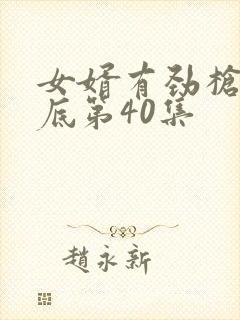 女婿有劲枪枪到底第40集