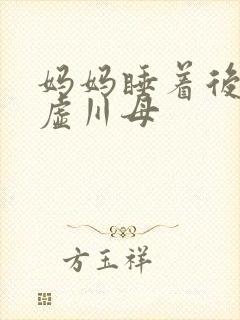 妈妈睡着后续集虚川母
