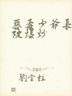 恶毒少爷长大后被爆炒