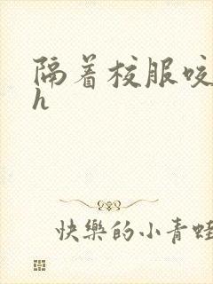 隔着校服咬她奶h