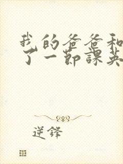 我的爸爸和我C了一节课英语