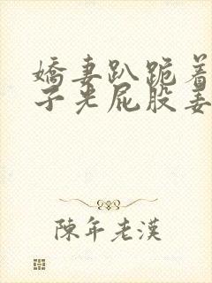 娇妻趴跪着掀裙子光屁股姜罚