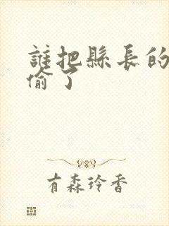 谁把县长的牙刷偷了