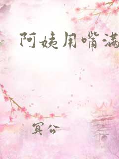 阿姨用嘴满足我