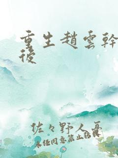 重生赵云干何太后