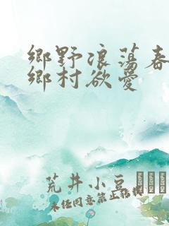 乡野浪荡春潮:乡村欲爱