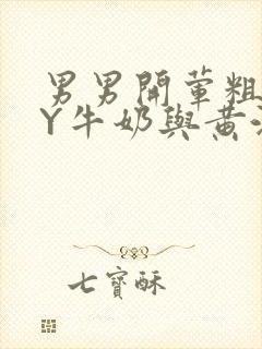 男男开荤粗肉BY牛奶与黄油