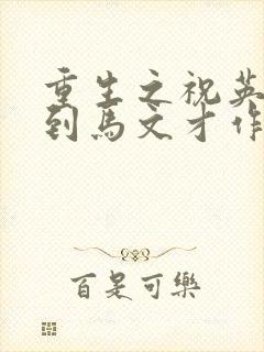 重生之祝英台遇到马文才作者问鹿