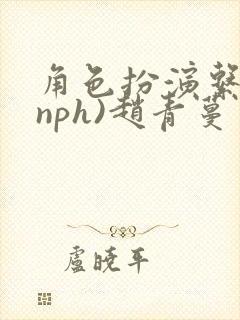 角色扮演系统(nph)赵青蔓