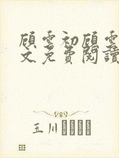 顾云初顾云书全文免费阅读最新章节