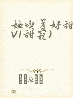 她吃着好甜(1V1甜宠)