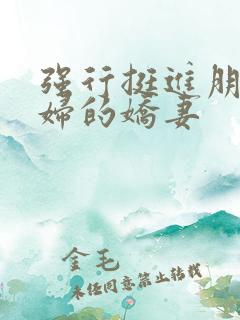 强行挺进朋友孕妇的娇妻