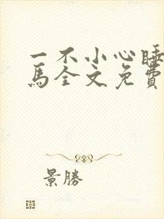 一不小心睡了竹马全文免费阅读