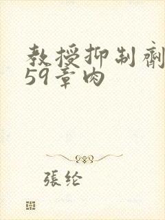 教授抑制剂要吗59章肉