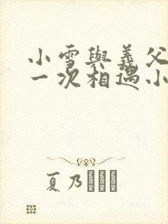 小雪与义父的第一次相遇小说