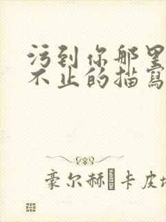 污到你那里滴水不止的描写方法