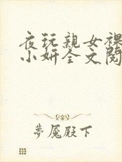 夜玩亲女裸睡的小妍全文阅读