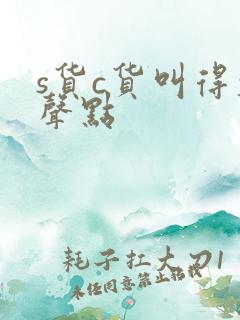 s货c货叫得大声点