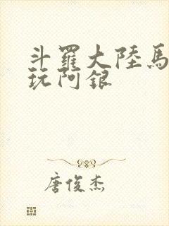 斗罗大陆马红俊玩阿银