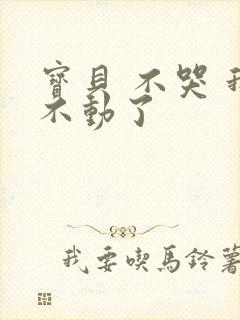 宝贝 不哭 我不动了