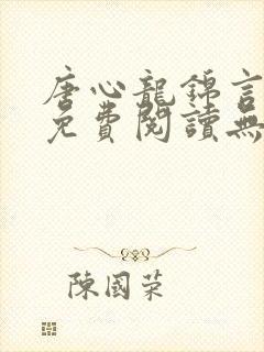 唐心龙锦言小说免费阅读无弹窗