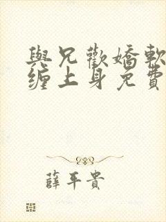 与兄欢娇软嫡女缠上身免费阅读