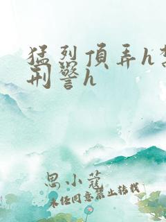 猛烈顶弄h禁欲刑警h