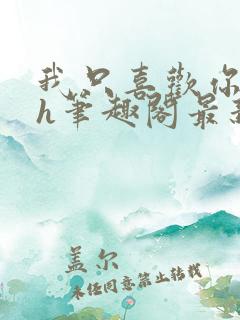 我只喜欢你11h笔趣阁最新章节更新