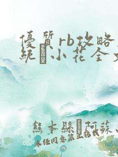 优质rb攻略系统寀小花全文免费阅读
