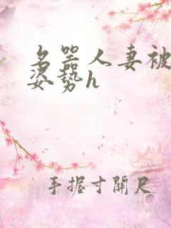 名器人妻被各种姿势h