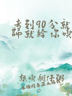 考到90分就老师就给你吃