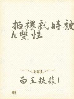 拍裸戏时被c了h双性