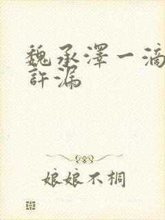 魏承泽一滴都不许漏