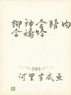 柳神含精肉臀迎合娇吟