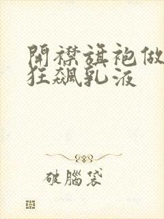 开襟旗袍做运动狂飙乳液