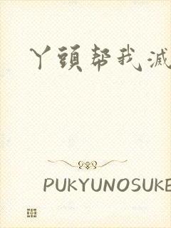 丫头帮我灭灭火