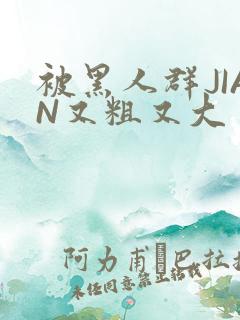 被黑人群JIAN又粗又大