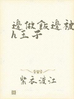 边做饭边被躁高h玉子