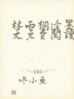 林雨桐冷墨寒全文免费阅读