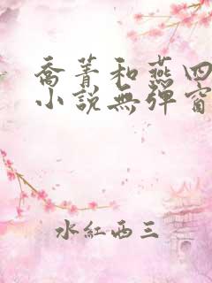 乔菁和燕四爷的小说无弹窗