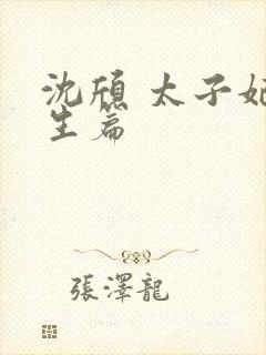 沈颀 太子妃重生篇