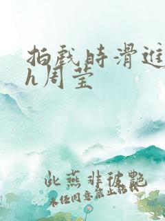 拍戏时滑进去了h周莹